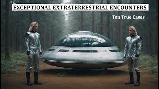 Exceptional Extraterrestrial Encounters: Ten True Cases