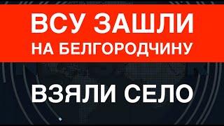 ВСУ зашли на Белгородчину: взяли село. Операция расширяется. Z-блоггеры меняют пластинку