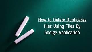 Files by Google - How to find and Delete Duplicate files