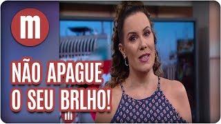 Não apague o seu brilho por ninguém! - Mulheres (07/02/18)