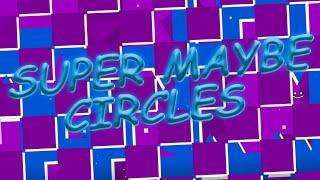 SUPER MAYBE CIRCLES VERIFIED | My First Solo Level | Geometry Dash