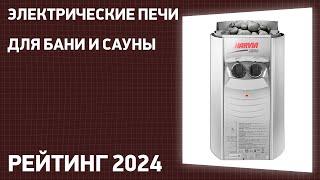 ТОП—7. Лучшие электрические печи для бани и сауны. Рейтинг 2024 года!