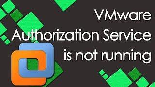 How to fix the VMware Authorization Service is not running.