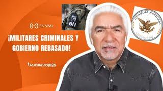 ¡MILITARES CRIMINALES Y GOBIERNO REBASADO! | La Otra Opinioń