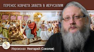 ЦАРЬ ДАВИД ПЕРЕНОСИТ КОВЧЕГ ЗАВЕТА В ИЕРУСАЛИМ.  Иеромонах Нектарий (Соколов)