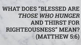 What Does “Blessed Are Those Who Hunger and Thirst for Righteousness” Mean? (Matthew 5:6)