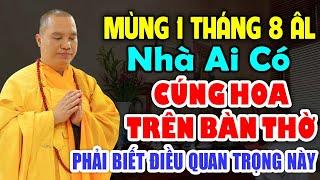 MÙNG 1 THÁNG 8 ÂM LỊCH NHÀ AI CÓ CÚNG HOA TRÊN BÀN THỜ PHẢI BIẾT ĐIỀU QUAN TRỌNG NÀY -Thầy Đạo Thịnh