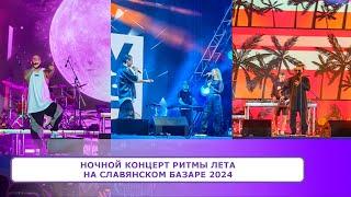 Ночной концерт РИТМЫ ЛЕТА на Славянском Базаре 2024