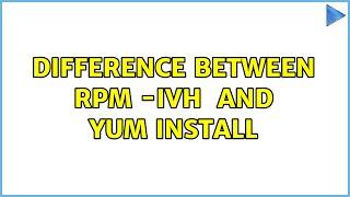 Difference between rpm -ivh ＜package＞ and yum install ＜package＞ (3 Solutions!!)