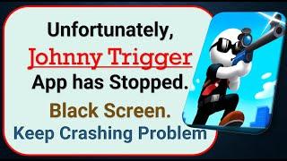 How To Fix Unfortunately, Johnny Trigger App has stopped | Keeps Crashing Problem in Android