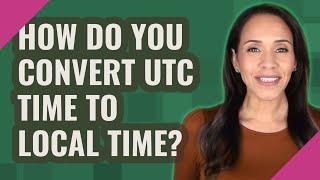 How do you convert UTC time to local time?