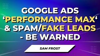 Google Ads 'Performance Max' Campaigns & Fake Leads - A Massive Problem For Advertisers?