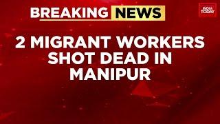 Two Migrant Workers from Bihar Shot Dead in Manipur's Kakching District | India Today