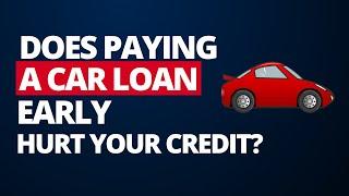 Does paying off a car loan early hurt your credit?