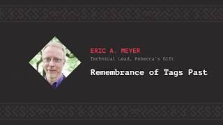 Remembrance of Tags Past, Eric A. Meyer [CSS-Minsk-JS 2019]