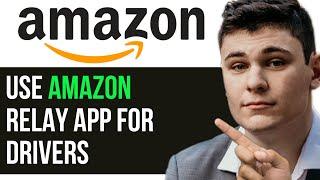 HOW TO USE AMAZON RELAY APP FOR DRIVERS 2025! (FULL GUIDE)