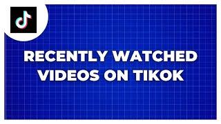 How To See Recently Watched Videos On TikTok