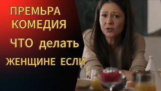 ПРЕМЬЕРА СЕРИАЛА 2024  ЧТО ДЕЛАТЬ ЖЕНЩИНЕ ЕСЛИ..... КОМЕДИЯ 