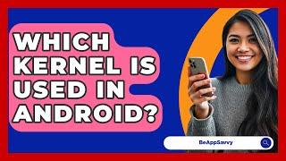 Which Kernel Is Used In Android? - Be App Savvy