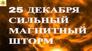 СЕГОДНЯ 25 ДЕКАБРЯ СИЛЬНЫЙ МАГНИТНЫЙ ШТОРМ НАКРЫВАЕТ ПЛАНЕТУ!