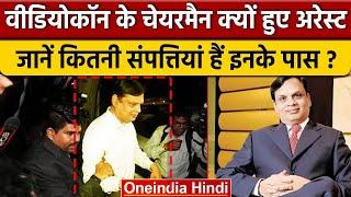 Videocon Chairman Venugopal Dhoot के पास कितनी संपत्ति, CBI ने अरेस्ट क्यों किया ? | वनइंडिया हिंदी