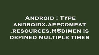 Android : Type androidx.appcompat.resources.R$dimen is defined multiple times