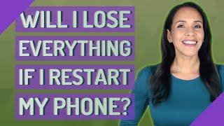 Will I lose everything if I restart my phone?