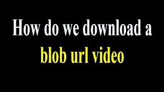 How do we download a blob url video