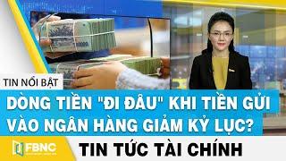 Tin tức tài chính 25/7 | Dòng tiền "đi đâu" khi tiền gửi vào ngân hàng giảm kỷ lục ? | FBNC