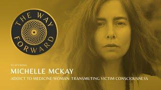 Addict to Medicine Woman: Transmuting Victim Consciousness featuring Michelle McKay