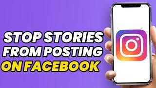 How To Stop Instagram Stories From Posting On Facebook (2024)