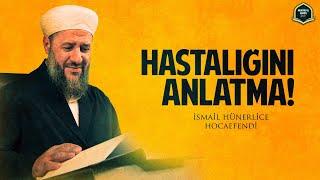 HASTALIĞINI ANLATMA! - İsmail Hünerlice Hocaefendi