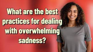What are the best practices for dealing with overwhelming sadness?
