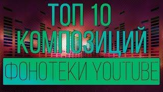 ТОП 10 МЕЛОДИЙ ФОНОТЕКИ YOUTUBE / МУЗЫКА БЕЗ АВТОРСКИХ ПРАВ