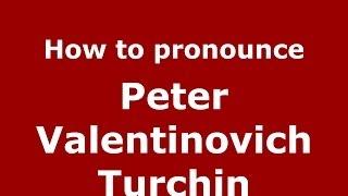 How to pronounce Peter Valentinovich Turchin (Russian/Russia) - PronounceNames.com