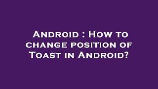 Android : How to change position of Toast in Android?