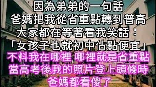 因為弟弟的一句話爸媽把我從省重點轉到普高大家都在等著看我笑話：「女孩子也就初中佔點便宜」不料我在哪裡 哪裡就是省重點 #心書時光 #為人處事 #生活經驗 #情感故事 #唯美频道 #爽文