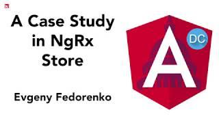 A Case Study in NgRx Store by Evgeny Fedorenko