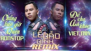 Lê Bảo Bình Remix 2018 - Chẳng Bao Giờ Quên, Để Cho Anh Khóc, Em Thật Là Ngốc - Nonstop Việt Mix