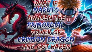 What If Naruto Awaken The Primordial Power Of Crimson Dragon And Got Harem ?