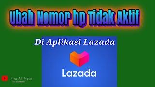 Cara Merubah Nomor Hp di Lazada Karena Hilang atau Tidak Aktif