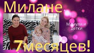 Милане 7 месяцев / Мамули и детки