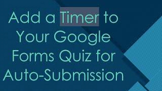 Add a Timer to Your Google Forms Quiz for Auto-Submission