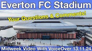 NEW Everton FC Stadium 13.11.24. Midweek Video with Voiceover - YOUR QUESTIONS & COMMENTS