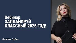 Вебинар ЗАПЛАНИРУЙ КЛАССНЫЙ 2025 ГОД! | Светлана Горбач