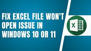 Fix Excel File Won't Open Issue In Windows 10 Or 11