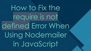 How to Fix the require is not defined Error When Using Nodemailer in JavaScript