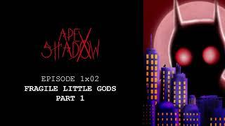 Apex Shadow - Episode 1x02: Fragile Little Gods - Part 1