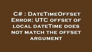 C# : DateTimeOffset Error: UTC offset of local dateTime does not match the offset argument