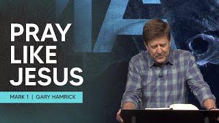 Pray like Jesus  |  Mark 1  |  Gary Hamrick